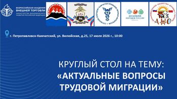 ДВФ ВАВТ - 17 июля 2026 года в Дальневосточном филиале ФГБОУ ВО «ВАВТ Минэкономразвития России» прошел круглый стол на тему: «Актуальные вопросы трудовой миграции». 